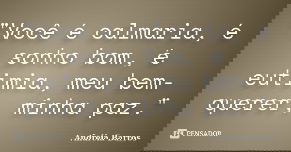 "Você é calmaria, é sonho bom, é eutimia, meu bem-querer, minha paz."... Frase de Andréia Barros.