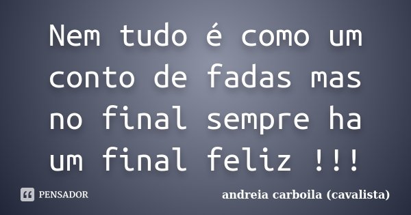Nem tudo é como um conto de fadas mas no final sempre ha um final feliz !!!... Frase de Andreia Carboila (cavalista).