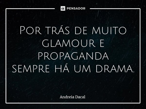 ⁠Por trás de muito glamour e propaganda sempre há um drama.... Frase de Andreia Dacal.