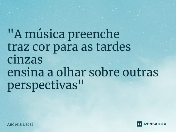 ⁠"A música preenche traz cor para as tardes cinzas ensina a olhar sobre outras perspectivas"... Frase de Andreia Dacal.