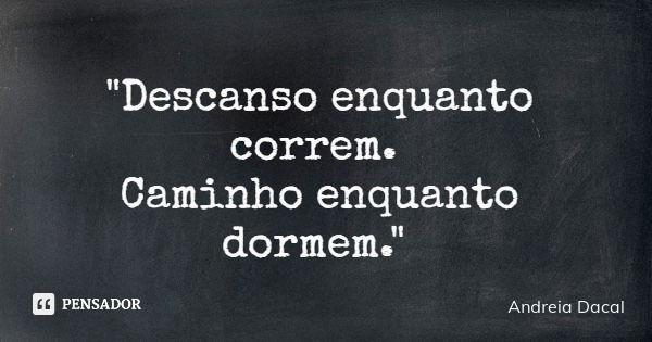 "Descanso enquanto correm. Caminho enquanto dormem."... Frase de Andreia Dacal.