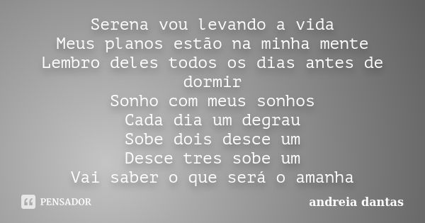 Serena vou levando a vida Meus planos estão na minha mente Lembro deles todos os dias antes de dormir Sonho com meus sonhos Cada dia um degrau Sobe dois desce u... Frase de andreia dantas.