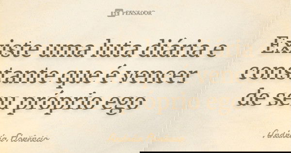 Existe uma luta diária e constante que é vencer de seu próprio ego... Frase de Andréia Florêncio.