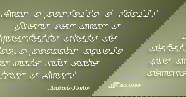 Amar o perfeito é fácil! Quero ver amar o imperfeito cheio de defeitos,o pecador aquele que ama mais não sabe demonstrar o Amor!... Frase de Andreia Godoi.