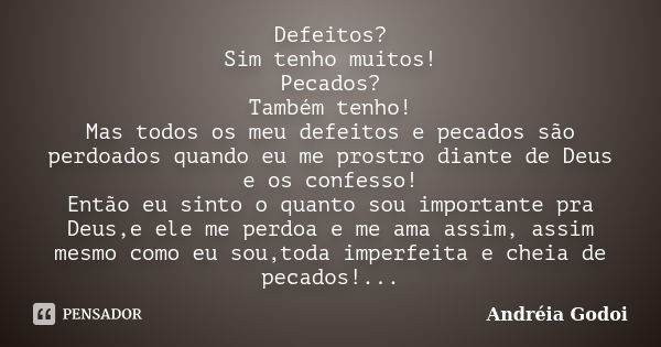 Defeitos? Sim tenho muitos! Pecados? Também tenho! Mas todos os meu defeitos e pecados são perdoados quando eu me prostro diante de Deus e os confesso! Então eu... Frase de Andréia Godoi.