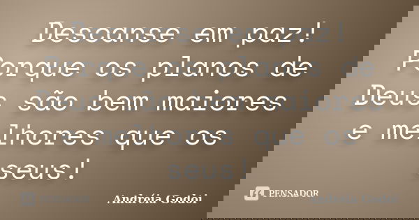 Descanse em paz! Porque os planos de Deus são bem maiores e melhores que os seus!... Frase de Andreia Godoi.
