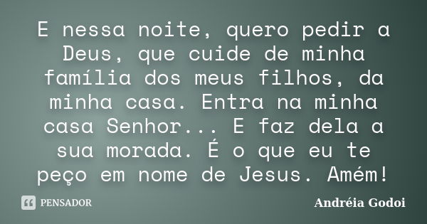 E nessa noite, quero pedir a Deus, que cuide de minha família dos meus filhos, da minha casa. Entra na minha casa Senhor... E faz dela a sua morada. É o que eu ... Frase de Andréia Godoi.