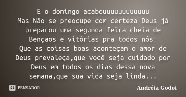 E o domingo acabouuuuuuuuuuuu Mas Não se preocupe com certeza Deus já preparou uma segunda feira cheia de Bençãos e vitórias pra todos nós! Que as coisas boas a... Frase de Andréia Godoi.