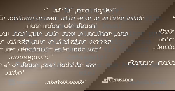 ° ೋ✿° E pra hoje? Eu coloco o meu dia e a a minha vida nas mãos de Deus! Pois eu sei que ele tem o melhor pra mim e ainda que o inimigo venha tentar me destruir... Frase de Andreia Godoi.