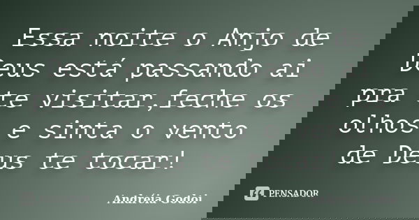 Essa noite o Anjo de Deus está passando ai pra te visitar,feche os olhos e sinta o vento de Deus te tocar!... Frase de Andreia Godoi.