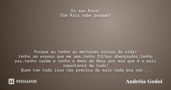 Eu sou Rica! Sim Rica sabe porque? . . . . . . . Porque eu tenho as melhores coisas da vida! tenho um esposo que me ama,tenho filhos abençoados,tenho paz,tenho ... Frase de Andreia Godoi.