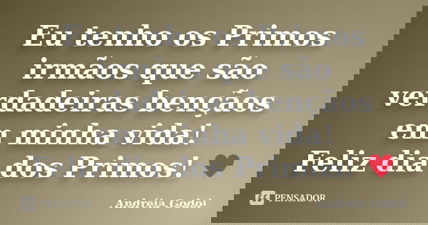 Eu tenho os Primos irmãos que são verdadeiras bençãos em minha vida! Feliz dia dos Primos! ♥... Frase de Andréia Godoi.