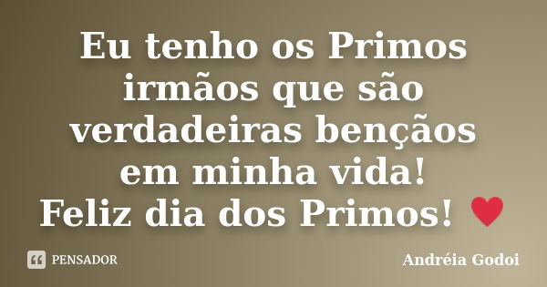 Eu tenho os Primos irmãos que são verdadeiras bençãos em minha vida! Feliz dia dos Primos! ♥... Frase de Andréia Godoi.