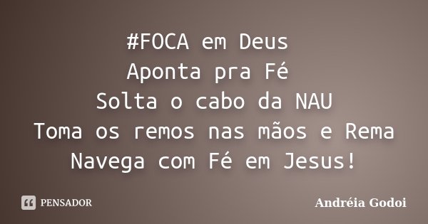 ‪#‎FOCA‬ em Deus Aponta pra Fé Solta o cabo da NAU Toma os remos nas mãos e Rema Navega com Fé em Jesus!... Frase de Andréia Godoi.