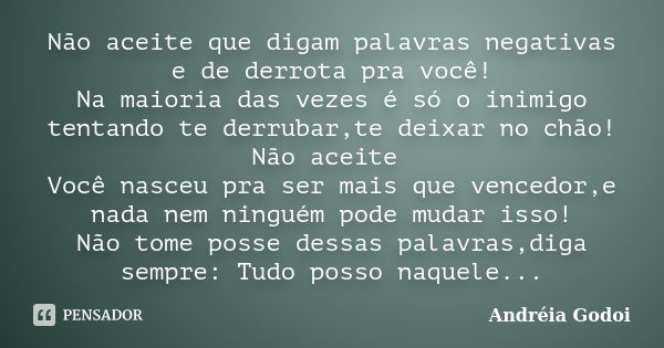 Não aceite que digam palavras negativas e de derrota pra você! Na maioria das vezes é só o inimigo tentando te derrubar,te deixar no chão! Não aceite Você nasce... Frase de Andréia Godoi.