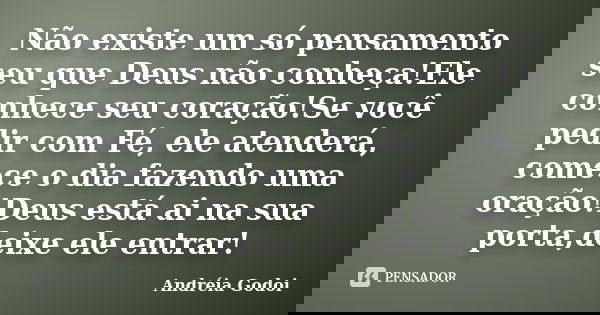 Não existe um só pensamento seu que Deus não conheça!Ele conhece seu coração!Se você pedir com Fé, ele atenderá, comece o dia fazendo uma oração!Deus está ai na... Frase de Andréia Godoi.