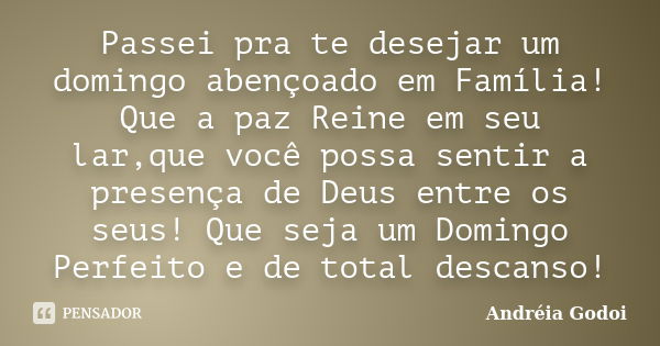 Passei pra te desejar um domingo abençoado em Família! Que a paz Reine em seu lar,que você possa sentir a presença de Deus entre os seus! Que seja um Domingo Pe... Frase de Andreia Godoi.