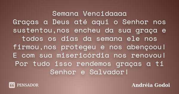 Semana Vencidaaaa Graças a Deus até aqui o Senhor nos sustentou,nos encheu da sua graça e todos os dias da semana ele nos firmou,nos protegeu e nos abençoou! E ... Frase de Andreia Godoi.