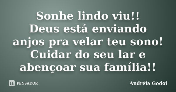 Sonhe lindo viu!! Deus está enviando anjos pra velar teu sono! Cuidar do seu lar e abençoar sua família!!... Frase de Andreia Godoi.