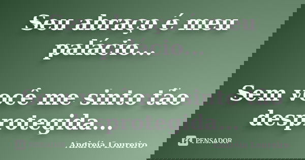 Seu abraço é meu palácio... Sem você me sinto tão desprotegida...... Frase de Andréia Loureiro.