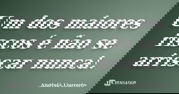 Um dos maiores riscos é não se arriscar nunca!... Frase de Andréia Loureiro.