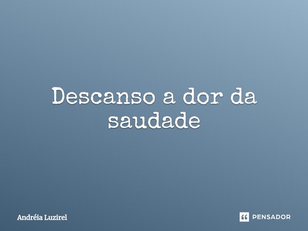 ⁠Descanso a dor da saudade... Frase de Andréia Luzirel.