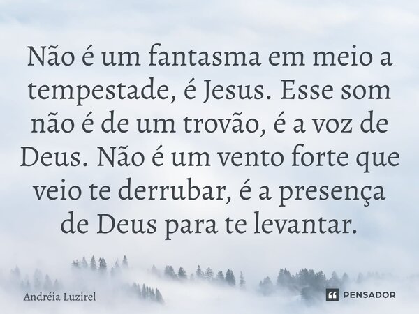 ⁠Não é um fantasma em meio a tempestade, é Jesus. Esse som não é de um trovão, é a voz de Deus. Não é um vento forte que veio te derrubar, é a presença de Deus ... Frase de Andréia Luzirel.