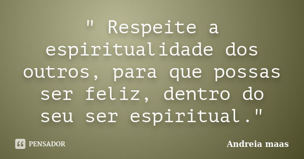 " Respeite a espiritualidade dos outros, para que possas ser feliz, dentro do seu ser espiritual."... Frase de Andreia Maas.