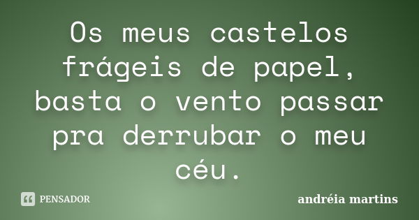 Os meus castelos frágeis de papel, basta o vento passar pra derrubar o meu céu.... Frase de Andréia Martins.