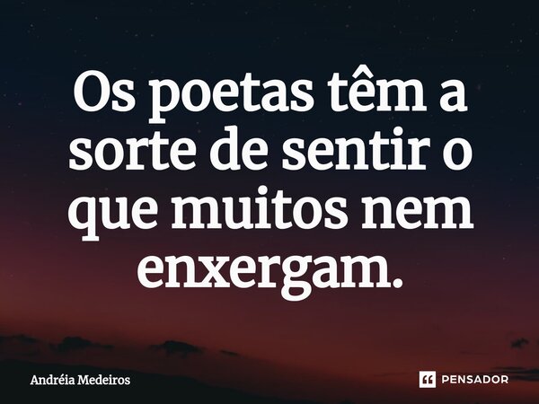 ⁠﻿Os poetas têm a sorte de sentir o que muitos nem enxergam.... Frase de Andréia Medeiros.