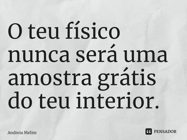 ⁠O teu físico nunca será uma amostra grátis do teu interior.... Frase de Andreia Melim.