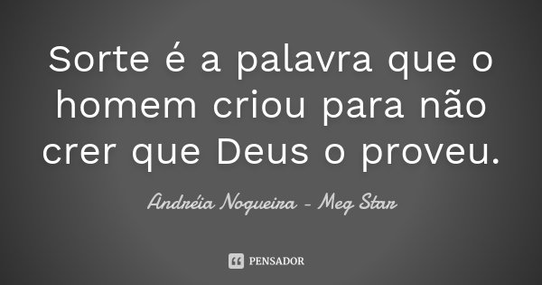 Sorte é a palavra que o homem criou para não crer que Deus o proveu.... Frase de Andréia Nogueira - Meg Star.