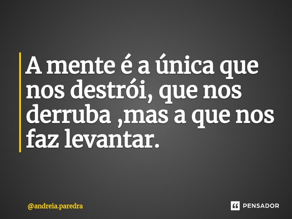 ⁠A mente é a única que nos destrói, que nos derruba ,mas a que nos faz levantar.... Frase de andreia.paredra.