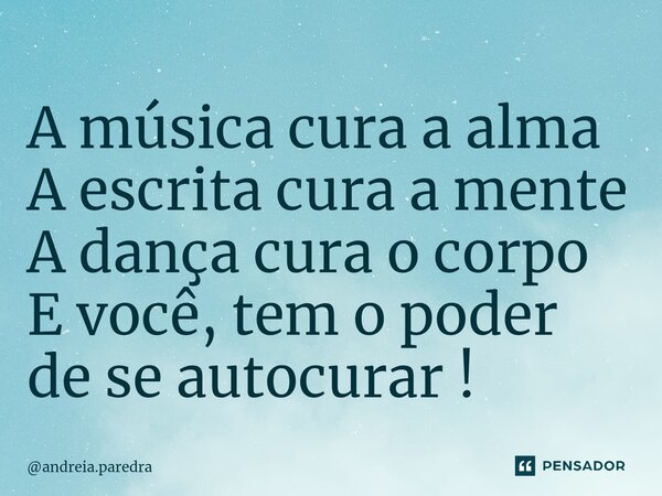 ⁠A música cura a alma A escrita cura a mente A dança cura o corpo E você, tem o poder de se autocurar !... Frase de andreia.paredra.