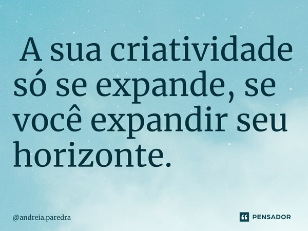 ⁠ A sua criatividade só se expande, se você expandir seu horizonte.... Frase de andreia.paredra.