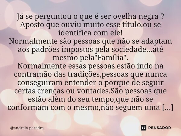 ⁠Já se perguntou o que é ser ovelha negra ? Aposto que ouviu muito esse título,ou se identifica com ele! Normalmente são pessoas que não se adaptam aos padrões ... Frase de andreia.paredra.