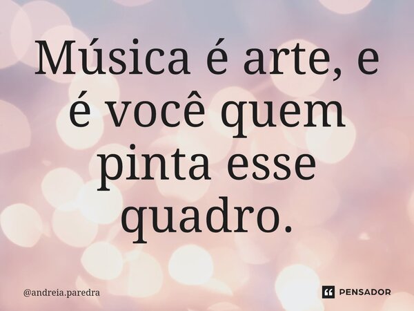 ⁠Música é arte, e é você quem pinta esse quadro.... Frase de andreia.paredra.