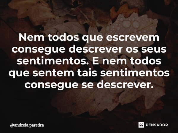 ⁠Nem todos que escrevem consegue descrever os seus sentimentos. E nem todos que sentem tais sentimentos consegue se descrever.... Frase de andreia.paredra.