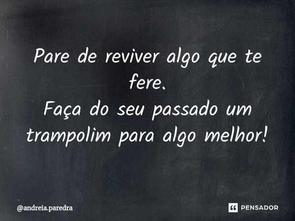 ⁠Pare de reviver algo que te fere. Faça do seu passado um trampolim para algo melhor!... Frase de andreia.paredra.