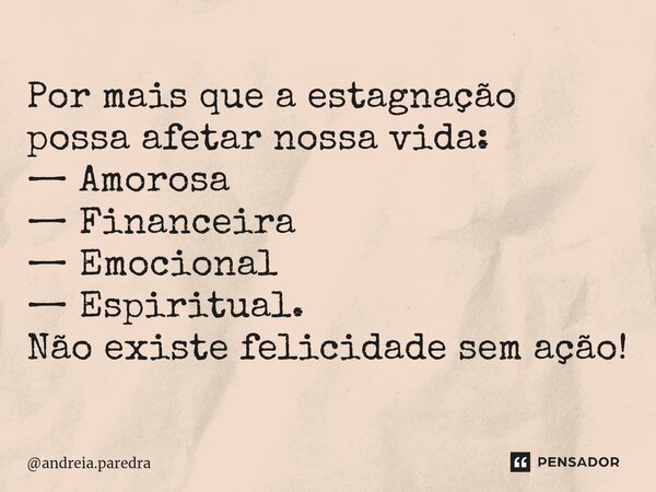 ⁠Por mais que a estagnação possa afetar nossa vida: — Amorosa — Financeira — Emocional — Espiritual. Não existe felicidade sem ação!... Frase de andreia.paredra.