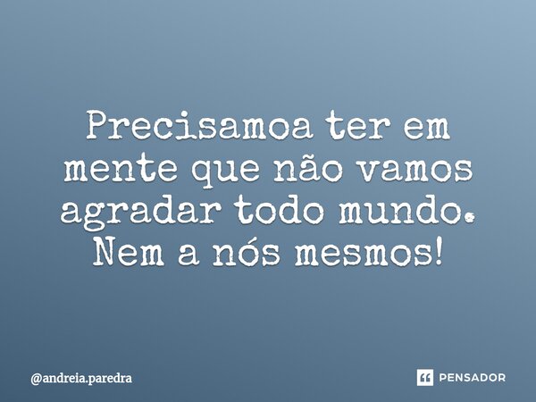 ⁠Precisamoa ter em mente que não vamos agradar todo mundo. Nem a nós mesmos!... Frase de andreia.paredra.