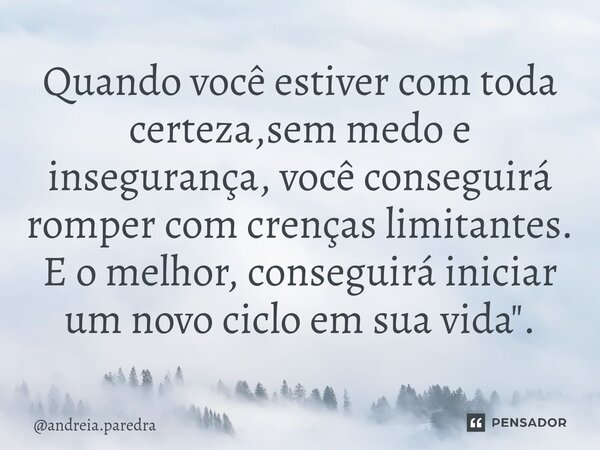 ⁠Quando você estiver com toda certeza,sem medo e insegurança, você conseguirá romper com crenças limitantes. E o melhor, conseguirá iniciar um novo ciclo em sua... Frase de andreia.paredra.