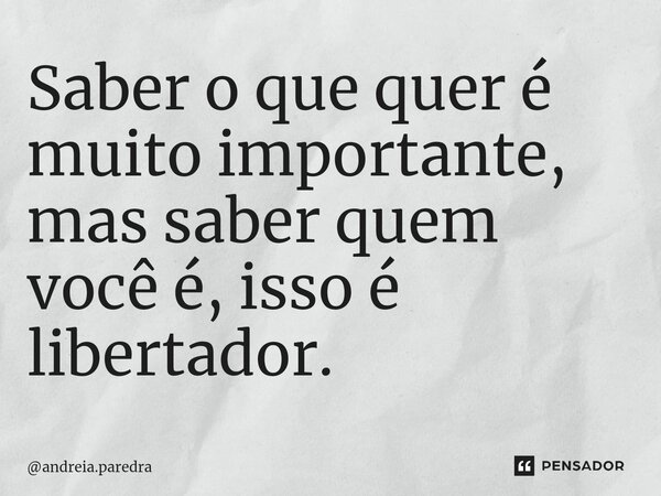 ⁠Saber o que quer é muito importante, mas saber quem você é, isso é libertador.... Frase de andreia.paredra.