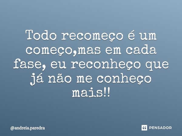 ⁠Todo recomeço é um começo,mas em cada fase, eu reconheço que já não me conheço mais!!... Frase de andreia.paredra.