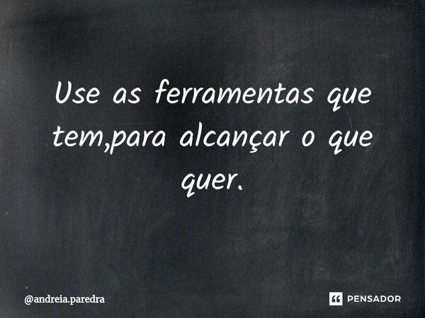 Use as ferramentas que tem,para alcançar o que quer.⁠... Frase de andreia.paredra.