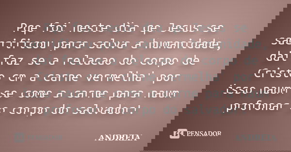 Pqe foi neste dia qe Jesus se sacrificou para salva a humanidade, dai faz se a relacao do corpo de Cristo cm a carne vermelha' por isso naum se come a carne par... Frase de Andreia.