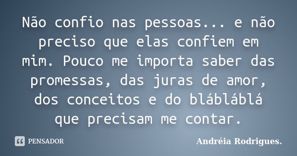 Não confio nas pessoas... e não preciso que elas confiem em mim. Pouco me importa saber das promessas, das juras de amor, dos conceitos e do blábláblá que preci... Frase de Andréia Rodrigues..