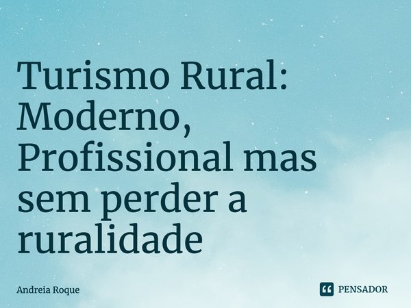 ⁠Turismo Rural: Moderno, Profissional mas sem perder a ruralidade... Frase de Andreia Roque.