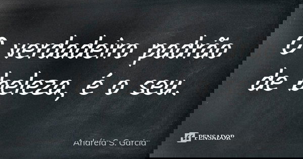 O verdadeiro padrão de beleza, é o seu.... Frase de Andréia S. Garcia.