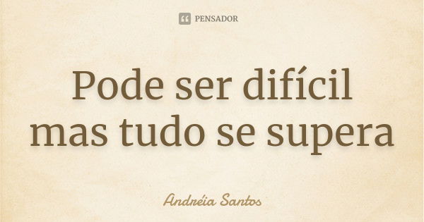 Pode ser difícil mas tudo se supera... Frase de Andreia Santos.